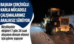 Başkan Çerçioğlu: Karla mücadele çalışmalarımız aralıksız devam ediyor