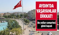 Aydın'da bu yollar cumartesi günü kapalı!