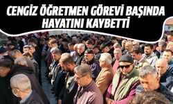 Cengiz öğretmen görevi başında hayatını kaybetti!