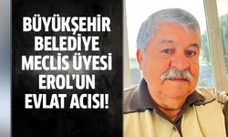 Büyükşehir Belediye Meclis Üyesi Erol oğlunu kaybetti!
