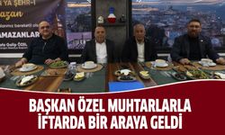Başkan Özel, muhtarlarla iftarda bir araya geldi