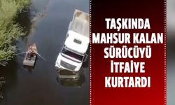 Taşkında mahsur kalan tır sürücüsünü itfaiye ekipleri kurtardı