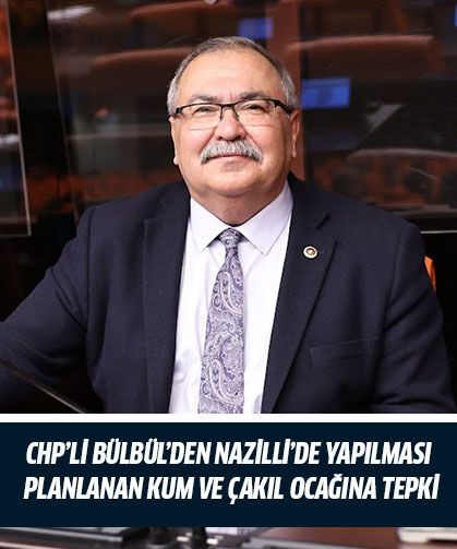 CHP’li Bülbül’den Nazilli’de yapılması planlanan kum ve çakıl ocağına tepki
