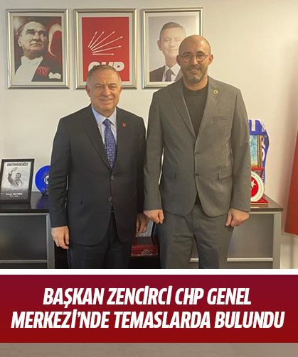 Başkan Zencirci CHP Genel Merkezi’nde temaslarda bulundu