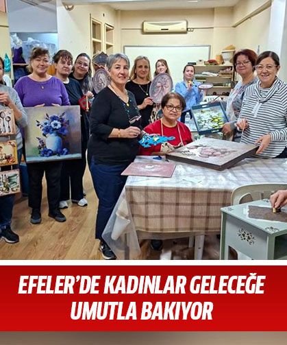 Efeler'de kadınlar geleceğe umutla bakıyor!