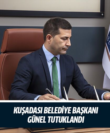 Kuşadası Belediye Başkanı Günel tutuklandı