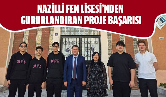 Nazilli Fen Lisesi’nden gururlandıran proje başarısı