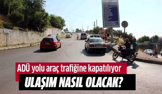 ADÜ yolu araç trafiğine kapatılıyor