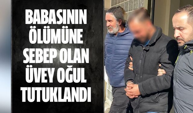 Babasının ölümüne sebep olan üvey oğul tutuklandı