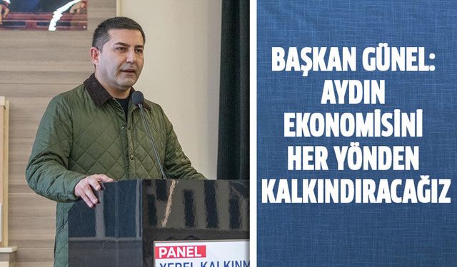 BAŞKAN ÖMER GÜNEL: AYDIN EKONOMİSİNİ HER YÖNDEN KALKINDIRACAĞIZ