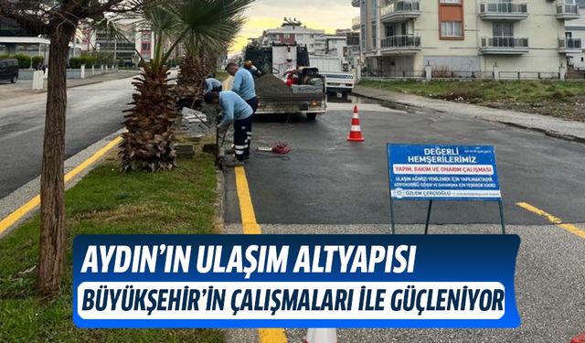 Aydın’ın ulaşım altyapısı Büyükşehir’in çalışmaları ile güçleniyor