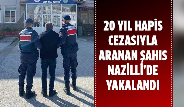 20 yıl hapis cezasıyla aranan şahıs Nazilli’de yakalandı