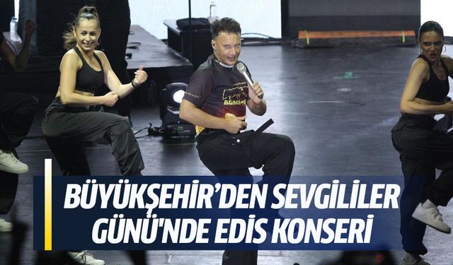 Büyükşehir’den Sevgililer Günü'ne Edis konseri