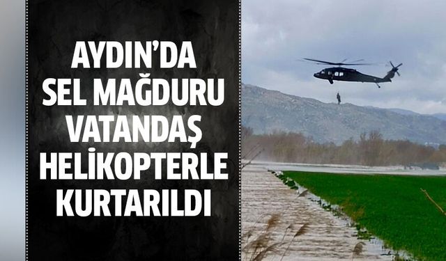 Sel mağduru vatandaş helikopterle kurtarıldı