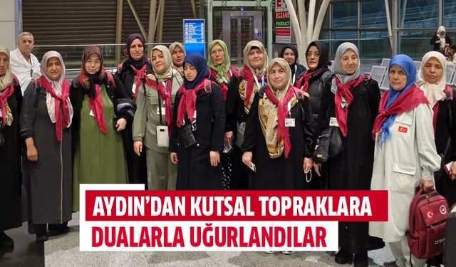 Aydın’dan kutsal topraklara dualarla uğurlandılar
