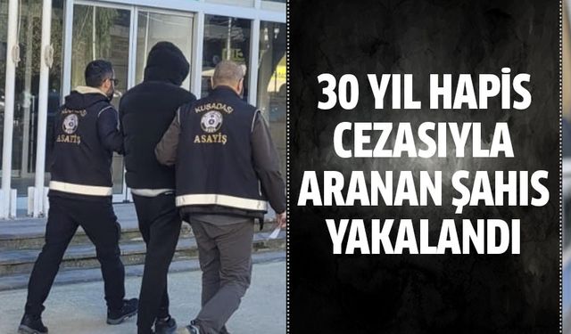 30 yıl hapis cezasıyla aranan şahıs yakalandı!
