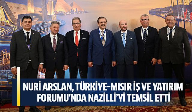 Nuri Arslan, Türkiye–Mısır İş ve Yatırım Forumu’nda Nazilli’yi temsil etti