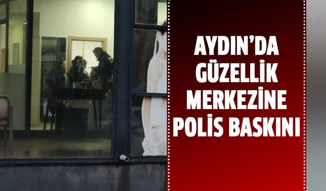 Aydın'da güzellik merkezine polis baskını!