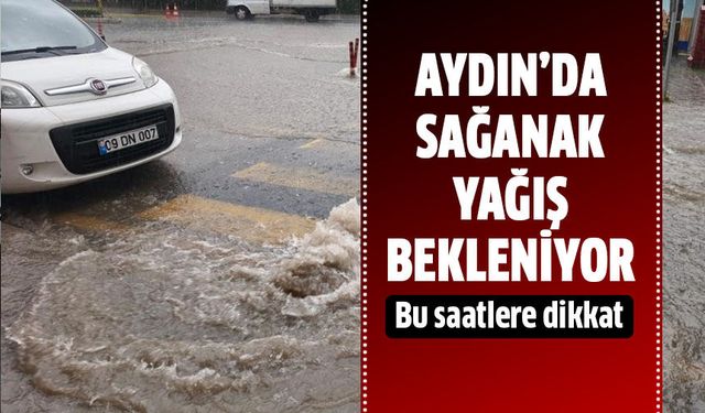 Aydın’a sağanak yağış uyarısı!