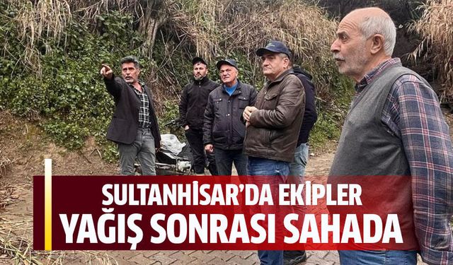 Sultanhisar’da ekipler yağış sonrası sahada