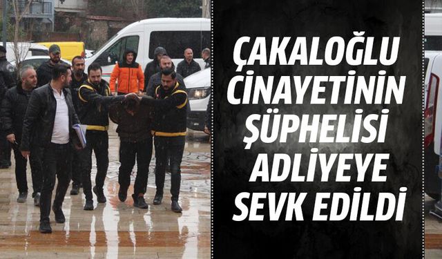 Çakaloğlu cinayetinin şüphelisi adliyeye sevk edildi