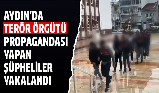 Aydın’da terör örgütü propagandası yapan şüpheliler yakalandı