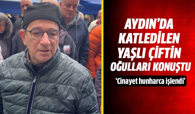 Aydın'da katledilen yaşlı çiftin oğulları konuştu!
