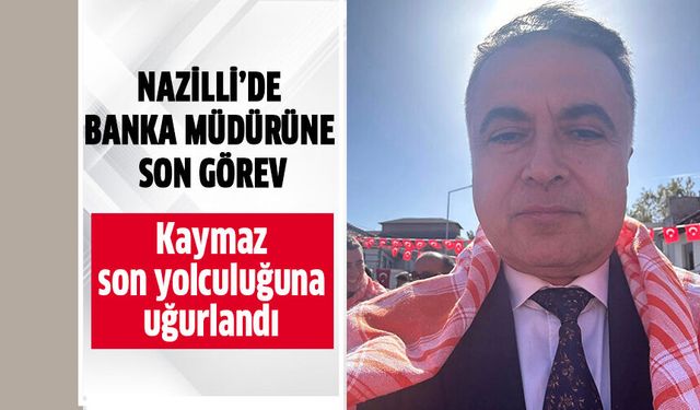 Nazilli’de banka müdürüne son görev