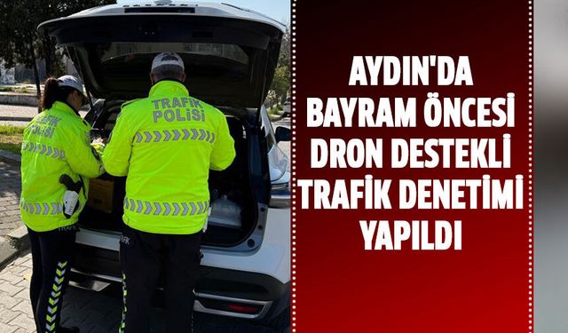 Aydın'da bayram öncesi dron destekli trafik denetimi yapıldı