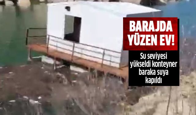 Barajda su seviyesi yükselince, konteyner baraka suya kapıldı