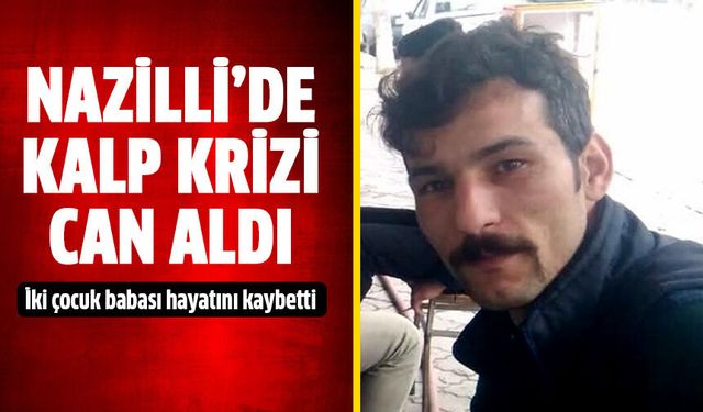 Nazilli’de kalp krizi can aldı