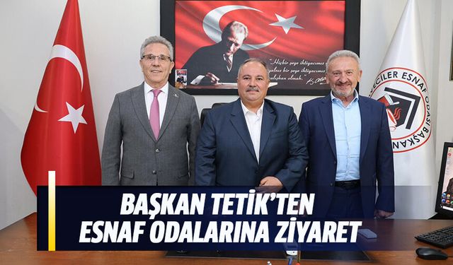 Başkan Tetik’ten esnaf odalarına ziyaret