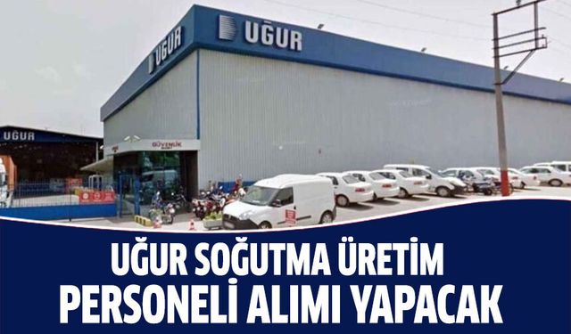 Uğur Soğutma üretim personeli alımı yapacak