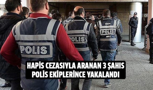 Hapis cezasıyla aranan 3 şahıs polis ekiplerince yakalandı