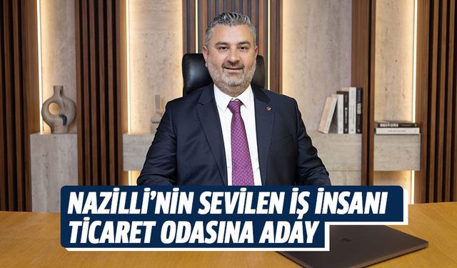 Nazilli’nin sevilen iş insanı ticaret odasına aday