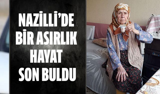 Nazilli’de bir asırlık hayat son buldu