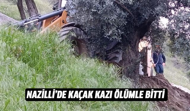 Nazilli'de kaçak kazı ölümle bitti!