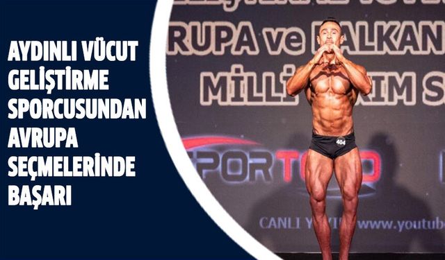 Aydınlı vücut geliştirme sporcusundan Avrupa seçmelerinde başarı