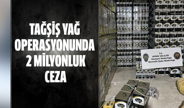 Tağşiş yağ operasyonunda 2 milyonluk ceza