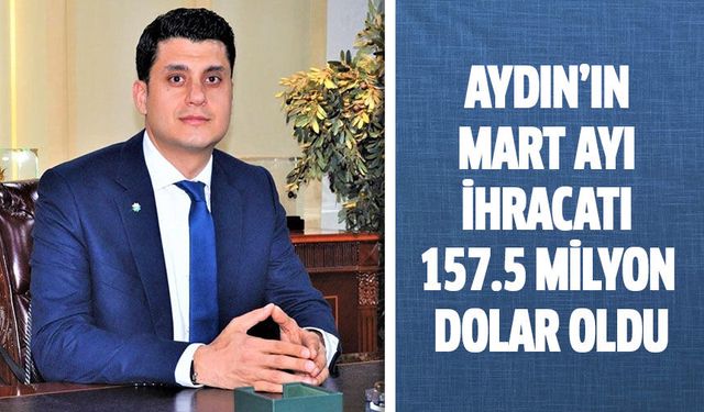 Aydın’ın mart ayı ihracatı 157.5 milyon dolar oldu