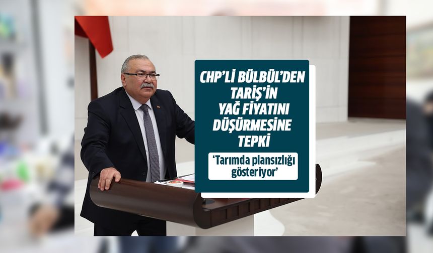 CHP’li Bülbül’den TARİŞ’in yağ fiyatını düşürmesine tepki!