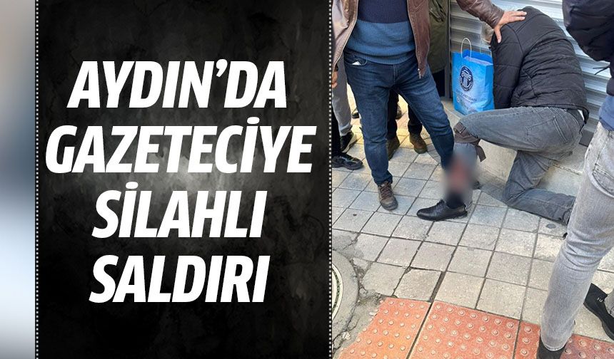 Aydın'da gazeteciye silahlı saldırı!