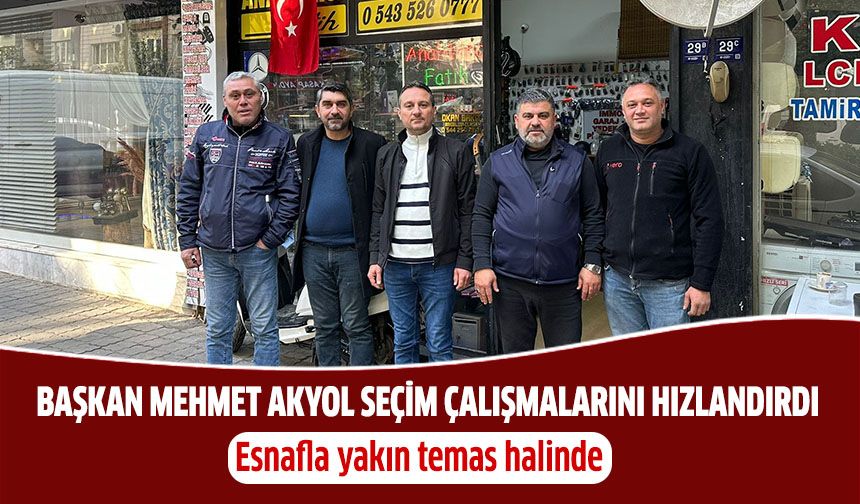 Başkan Mehmet Akyol, seçim çalışmalarını hızlandırdı