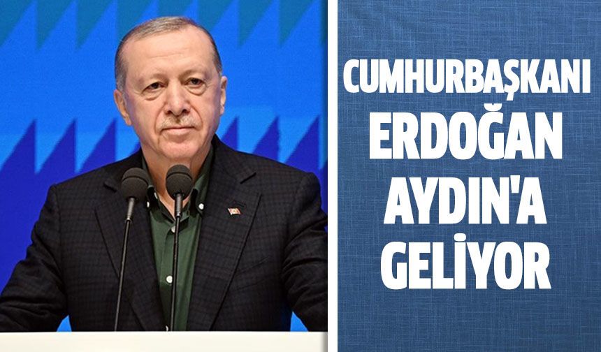 Cumhurbaşkanı Erdoğan Aydın'a geliyor