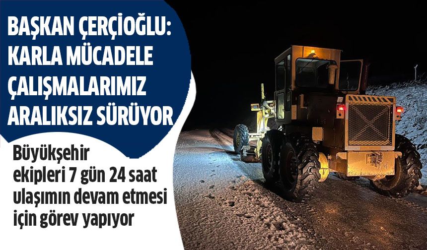 Başkan Çerçioğlu: Karla mücadele çalışmalarımız aralıksız devam ediyor