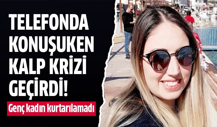 Telefonda konuşurken kalp krizi geçiren kadın kurtarılamadı