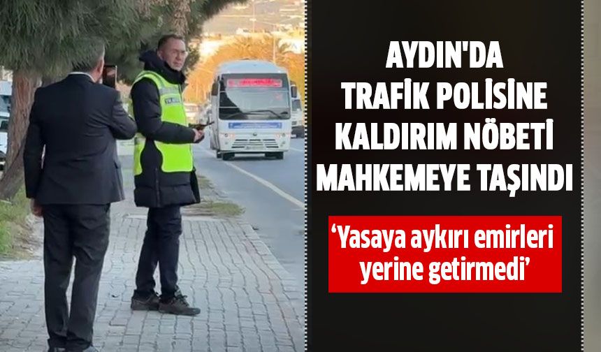 Aydın'da trafik polisine kaldırım nöbeti mahkemeye taşındı