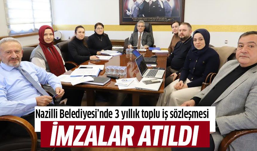 Nazilli Belediyesi’nde 3 yıllık toplu iş sözleşmesi imzalandı