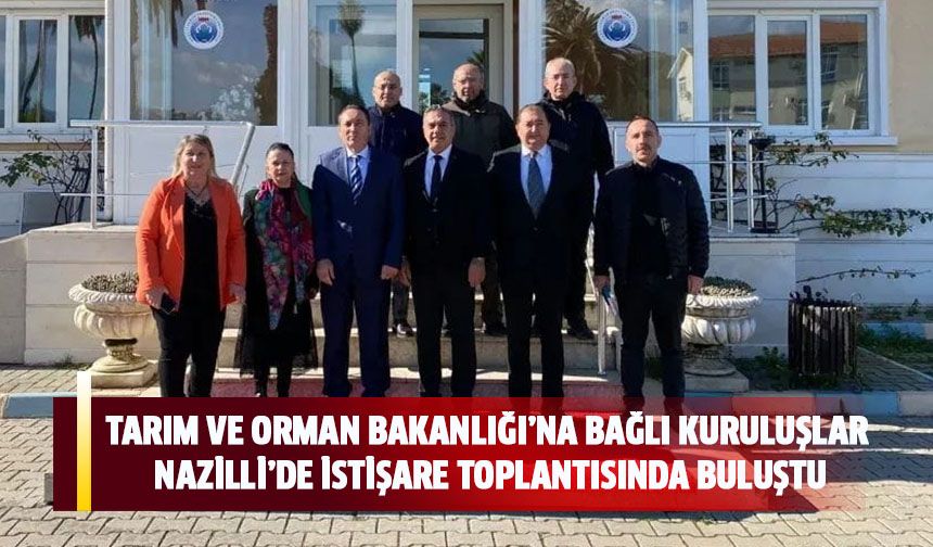 Tarım ve Orman Bakanlığı’na bağlı kuruluşlar Nazilli’de istişare toplantısında buluştu