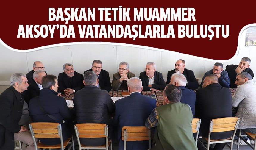 Başkan Tetik Muammer Aksoy’da vatandaşlarla buluştu